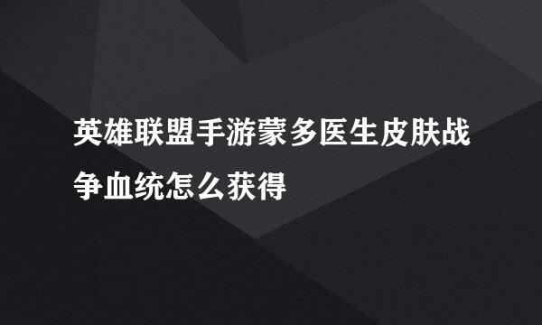 英雄联盟手游蒙多医生皮肤战争血统怎么获得