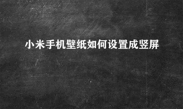 小米手机壁纸如何设置成竖屏