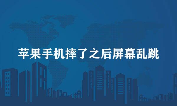 苹果手机摔了之后屏幕乱跳