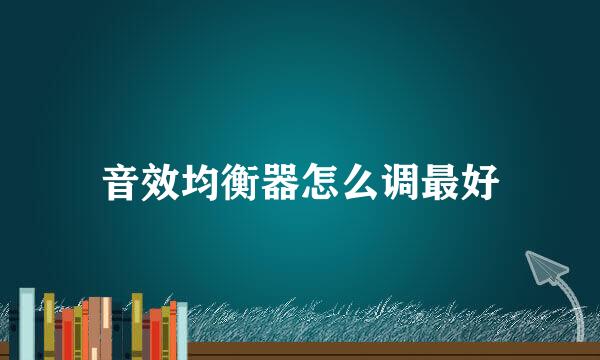 音效均衡器怎么调最好