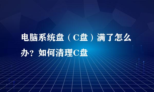 电脑系统盘（C盘）满了怎么办？如何清理C盘