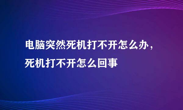 电脑突然死机打不开怎么办，死机打不开怎么回事