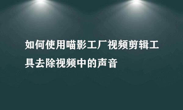 如何使用喵影工厂视频剪辑工具去除视频中的声音