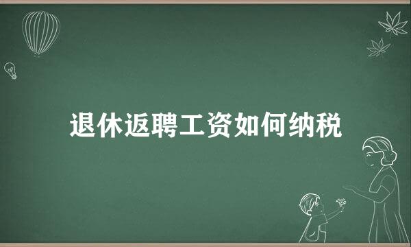 退休返聘工资如何纳税