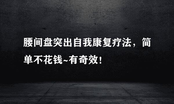 腰间盘突出自我康复疗法，简单不花钱~有奇效！