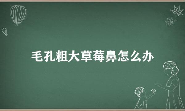 毛孔粗大草莓鼻怎么办