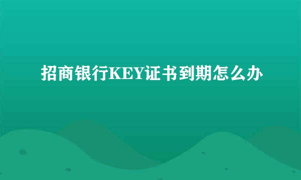招商银行KEY证书到期怎么办
