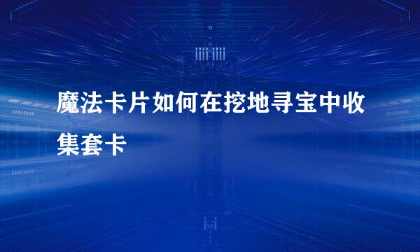 魔法卡片如何在挖地寻宝中收集套卡