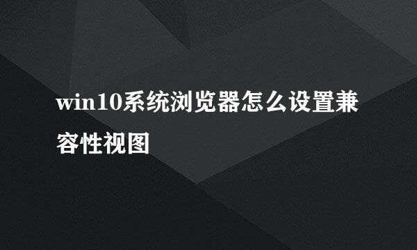 win10系统浏览器怎么设置兼容性视图