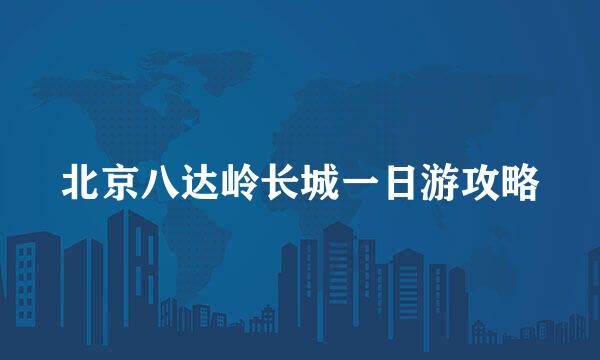 北京八达岭长城一日游攻略