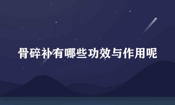 骨碎补有哪些功效与作用呢