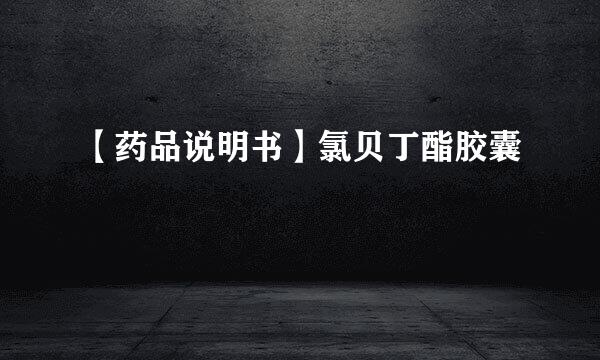 【药品说明书】氯贝丁酯胶囊