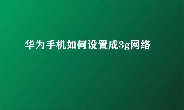 华为手机如何设置成3g网络