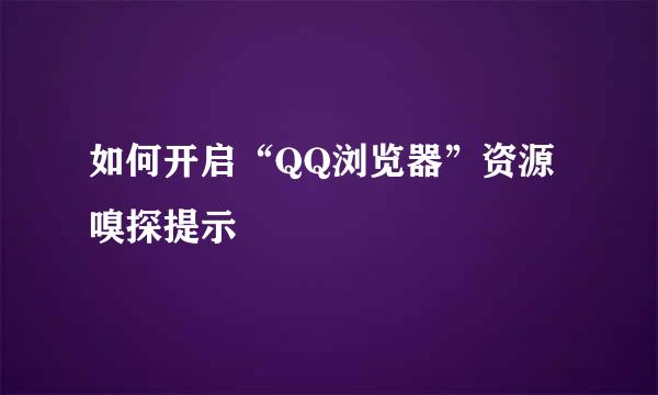 如何开启“QQ浏览器”资源嗅探提示