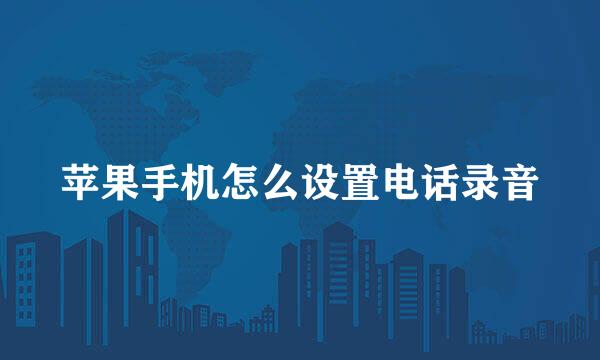 苹果手机怎么设置电话录音