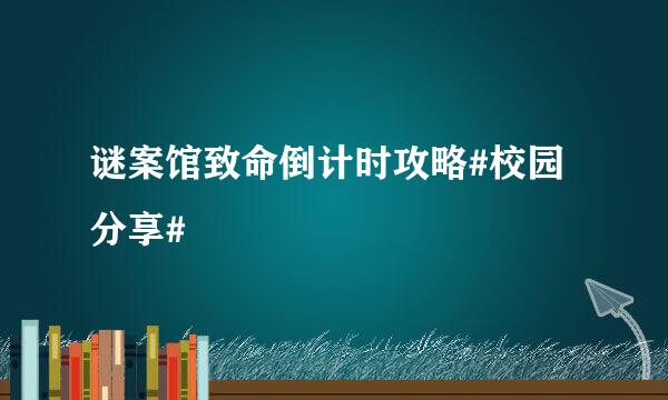 谜案馆致命倒计时攻略#校园分享#