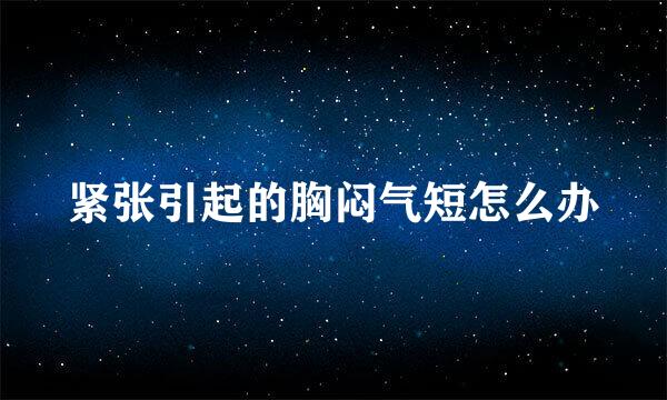 紧张引起的胸闷气短怎么办
