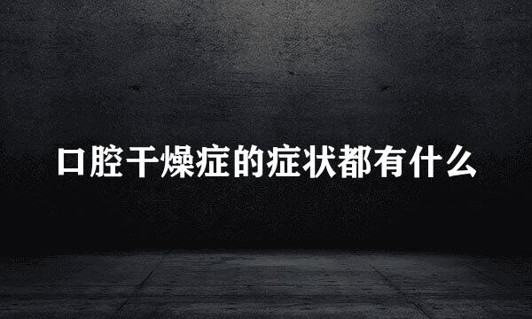 口腔干燥症的症状都有什么