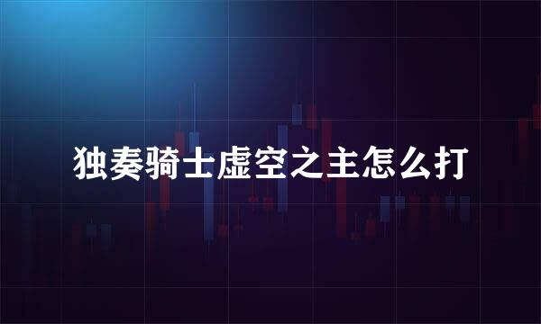 独奏骑士虚空之主怎么打