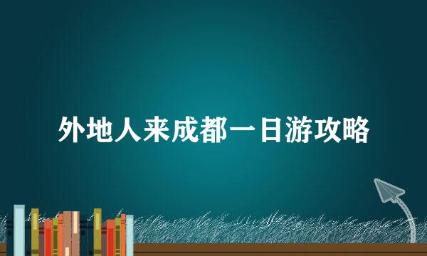 外地人来成都一日游攻略
