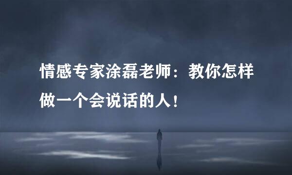 情感专家涂磊老师：教你怎样做一个会说话的人！