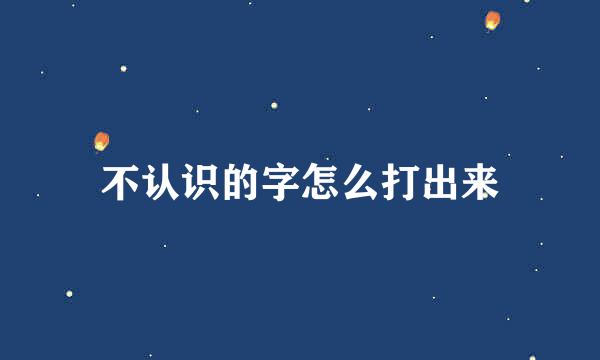 不认识的字怎么打出来