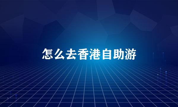 怎么去香港自助游