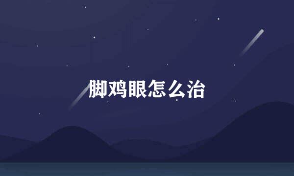 脚鸡眼怎么治