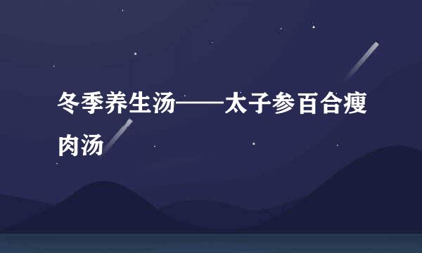 冬季养生汤——太子参百合瘦肉汤