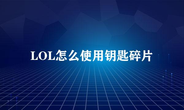 LOL怎么使用钥匙碎片