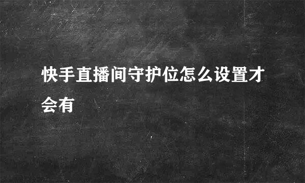 快手直播间守护位怎么设置才会有