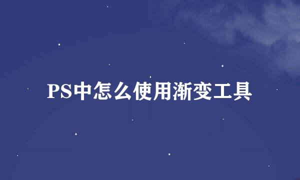 PS中怎么使用渐变工具