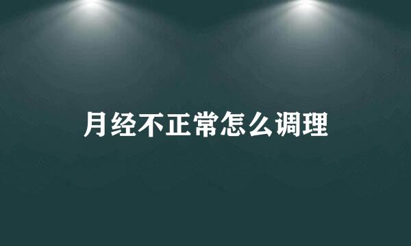 月经不正常怎么调理