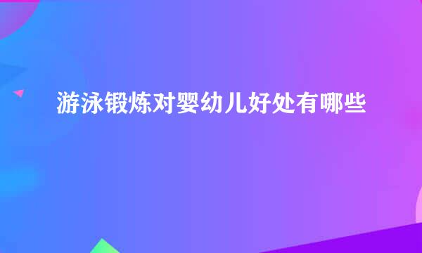 游泳锻炼对婴幼儿好处有哪些