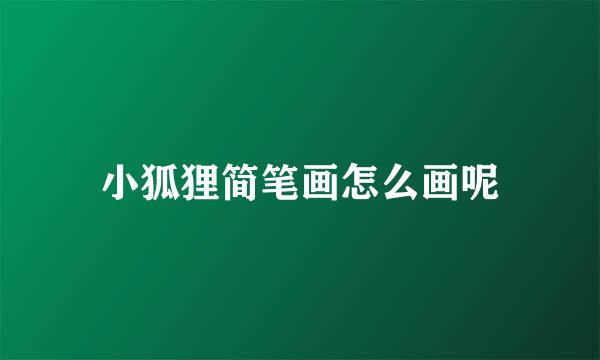 小狐狸简笔画怎么画呢