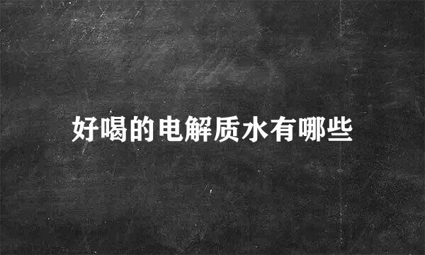 好喝的电解质水有哪些