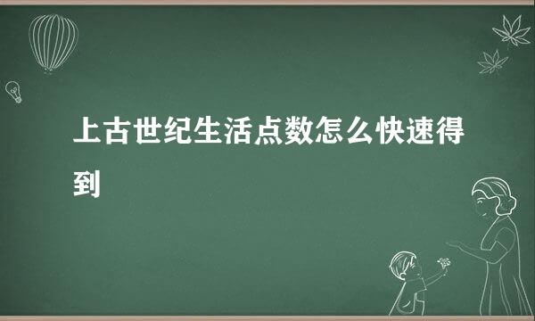 上古世纪生活点数怎么快速得到