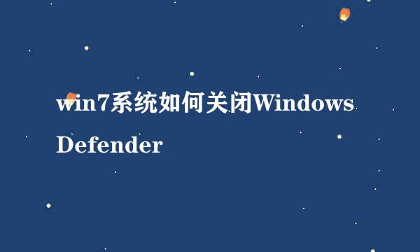 win7系统如何关闭Windows Defender
