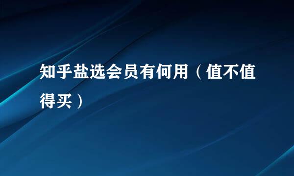 知乎盐选会员有何用（值不值得买）
