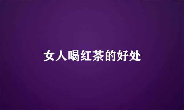 女人喝红茶的好处