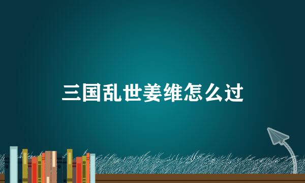 三国乱世姜维怎么过