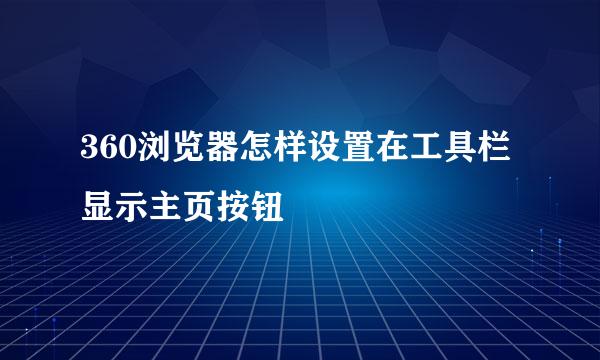 360浏览器怎样设置在工具栏显示主页按钮