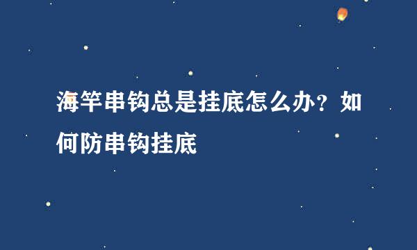 海竿串钩总是挂底怎么办？如何防串钩挂底