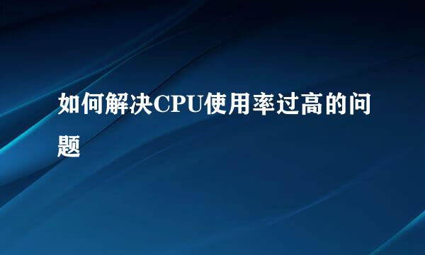如何解决CPU使用率过高的问题