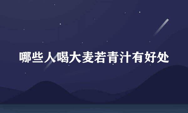 哪些人喝大麦若青汁有好处