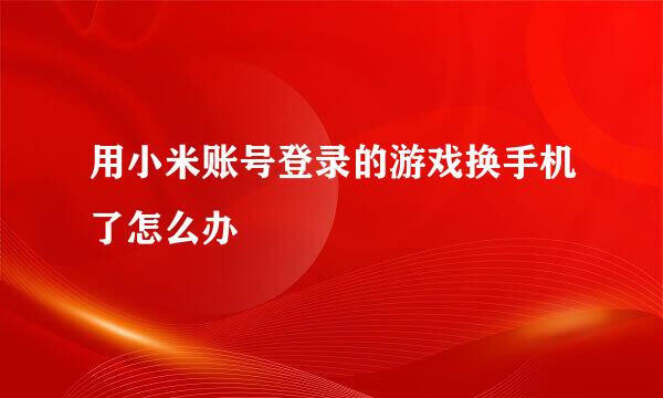 用小米账号登录的游戏换手机了怎么办