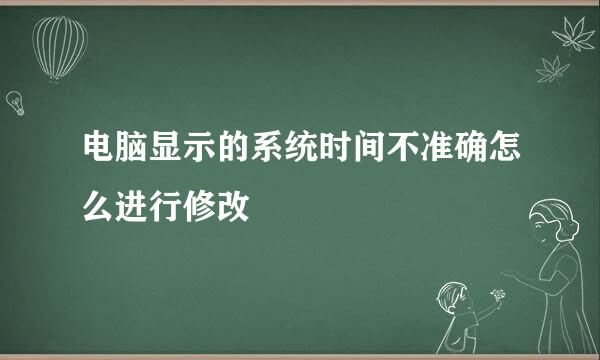 电脑显示的系统时间不准确怎么进行修改