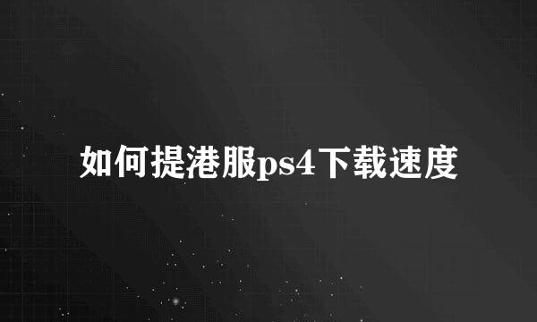 如何提港服ps4下载速度