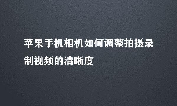 苹果手机相机如何调整拍摄录制视频的清晰度