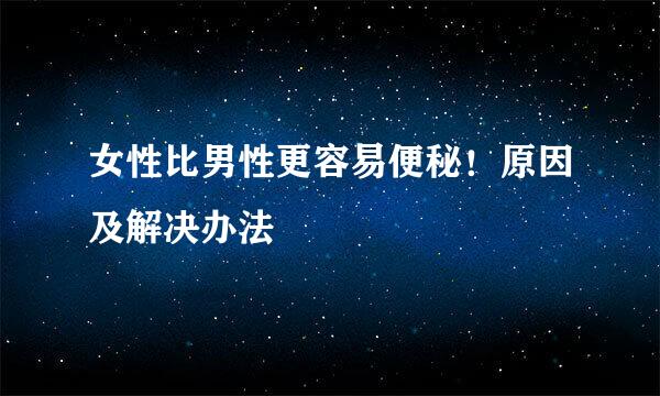 女性比男性更容易便秘！原因及解决办法
